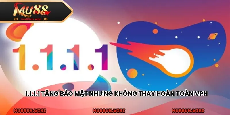 1.1.1.1 tăng bảo mật nhưng không thay hoàn toàn VPN