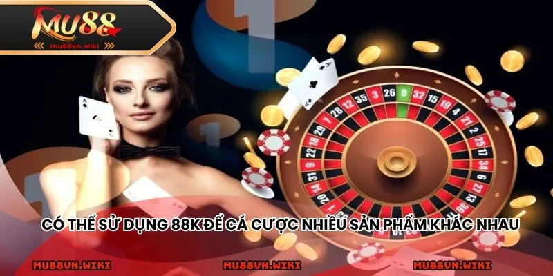 Có thể sử dụng 88k để cá cược nhiều sản phẩm khác nhau