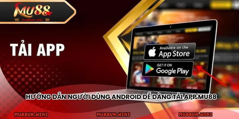 Hướng dẫn người dùng Android dễ dàng tải app MU88