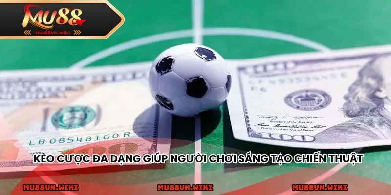 Kèo cược đa dạng giúp người chơi sáng tạo chiến thuật
