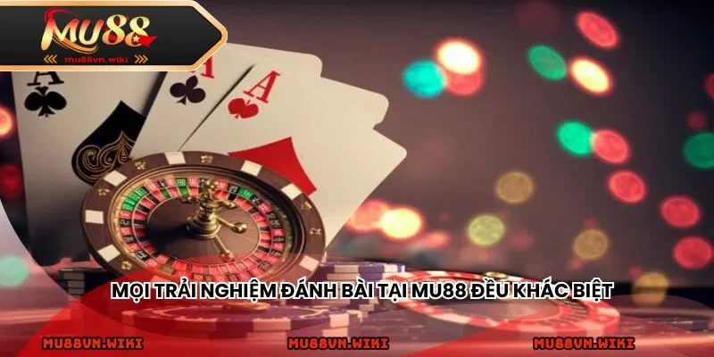 Mọi trải nghiệm đánh bài tại MU88 đều khác biệt