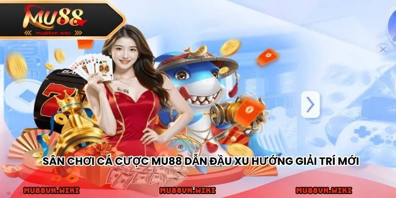 Sân chơi cá cược MU88 dẫn đầu xu hướng giải trí mới