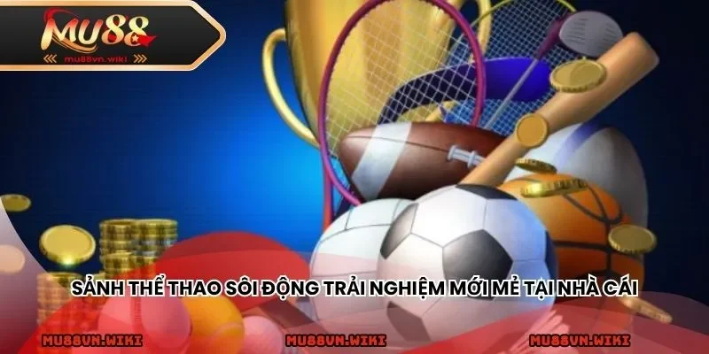 Sảnh thể thao sôi động trải nghiệm mới mẻ tại nhà cái