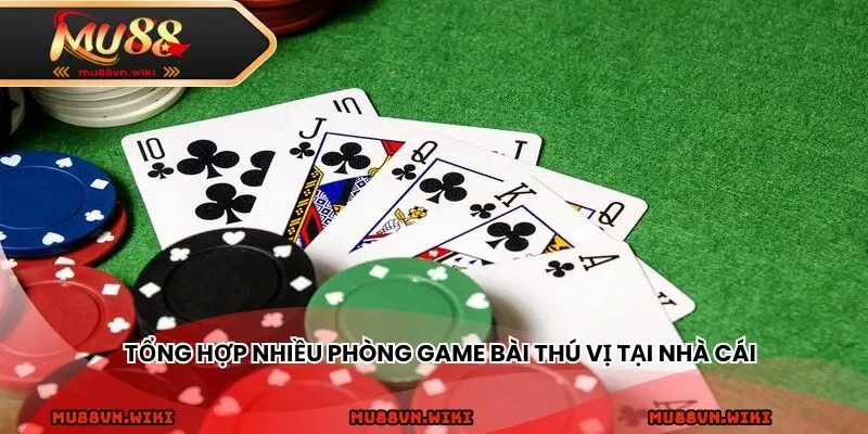 Tổng hợp nhiều phòng game bài thú vị tại nhà cái