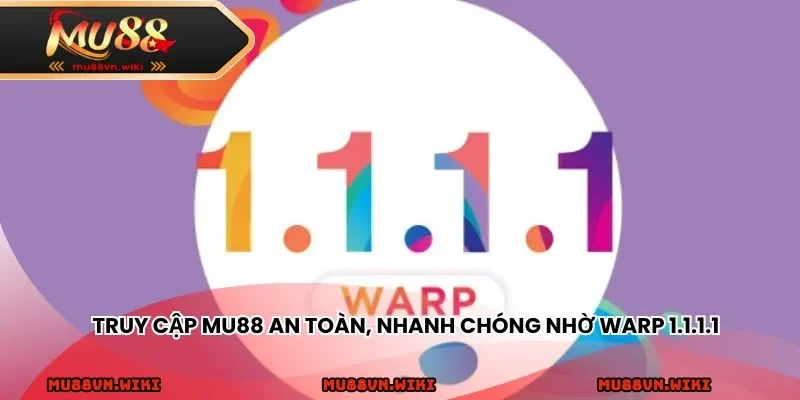 Truy cập MU88 an toàn, nhanh chóng nhờ WARP 1.1.1.1