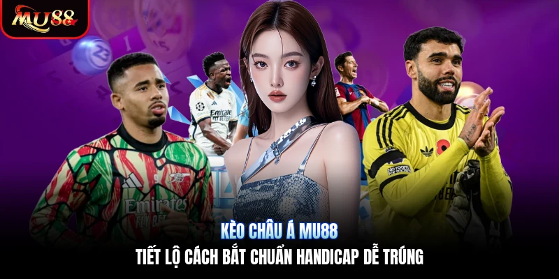 Kèo Châu Á Mu88 | Tiết Lộ Cách Bắt Chuẩn Handicap Dễ Trúng