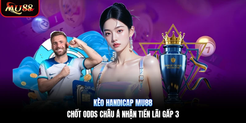 Kèo Handicap Mu88 | Chốt Odds Châu Á Nhận Tiền Lãi Gấp 3