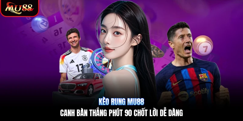 Kèo Rung Mu88 | Canh Bàn Thắng Phút 90 Chốt Lời Dễ Dàng