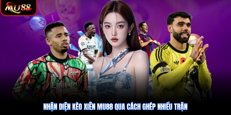 Nhận diện kèo xiên Mu88 qua cách ghép nhiều trận
