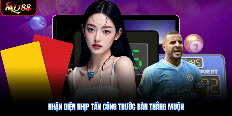 Nhận diện nhịp tấn công trước bàn thắng muộn