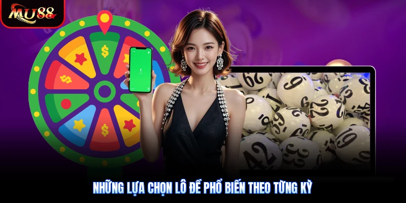 Những lựa chọn lô đề phổ biến theo từng kỳ