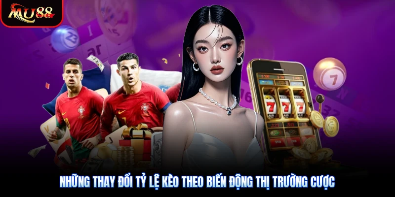 Những thay đổi tỷ lệ kèo theo biến động thị trường cược