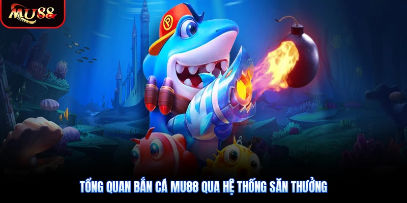 Tổng quan bắn cá Mu88 qua hệ thống săn thưởng