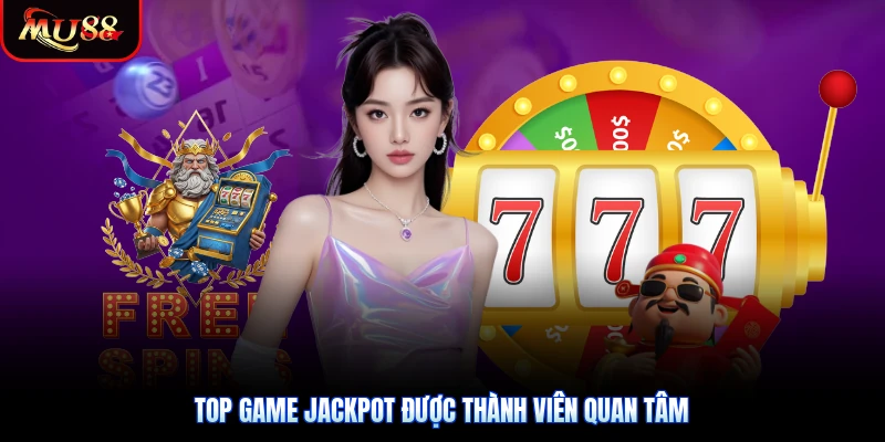Top game Jackpot được thành viên quan tâm