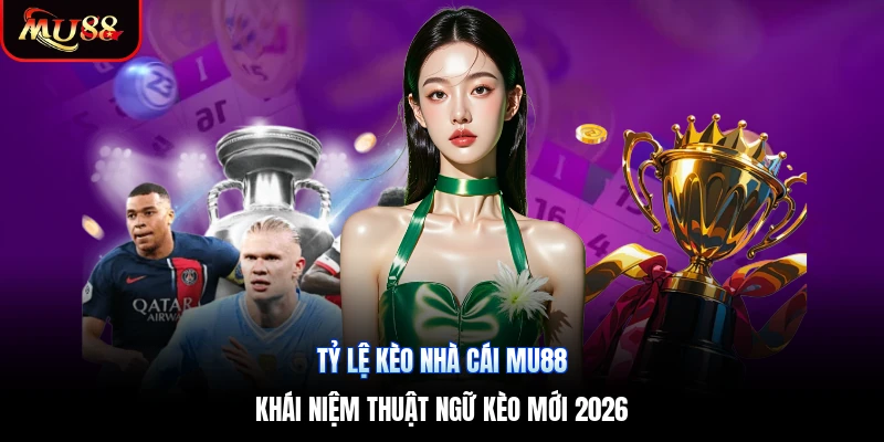 Tỷ Lệ Kèo Nhà Cái Mu88 | Khái Niệm Thuật Ngữ Kèo Mới 2026