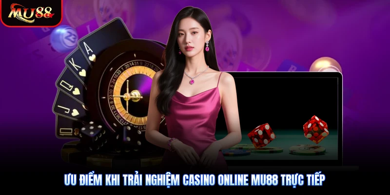 Ưu điểm khi trải nghiệm Casino Online Mu88 trực tiếp